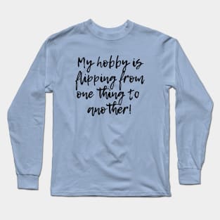 My hobby is flipping from one thing to another! Long Sleeve T-Shirt